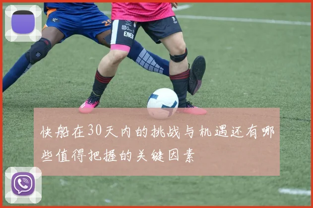 快船在30天内的挑战与机遇还有哪些值得把握的关键因素