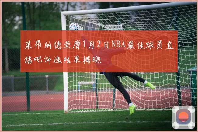 莱昂纳德荣膺1月2日NBA最佳球员直播吧评选结果揭晓