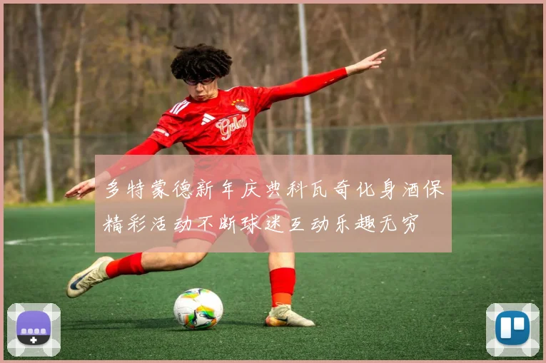 多特蒙德新年庆典科瓦奇化身酒保精彩活动不断球迷互动乐趣无穷