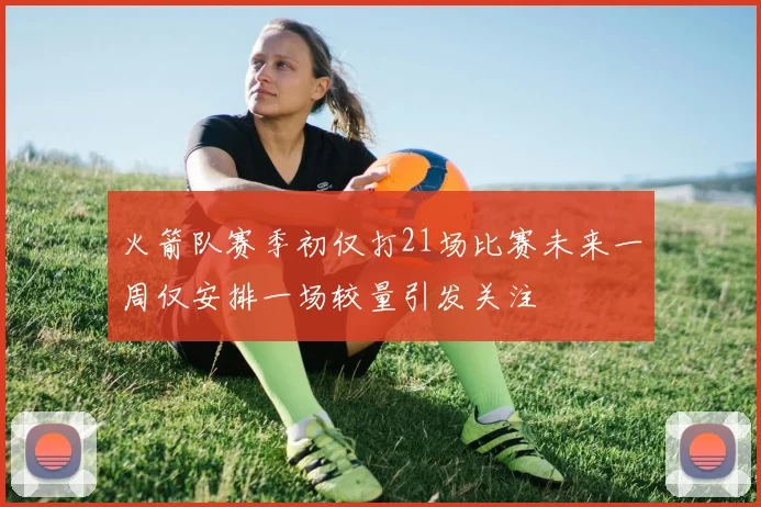 火箭队赛季初仅打21场比赛未来一周仅安排一场较量引发关注