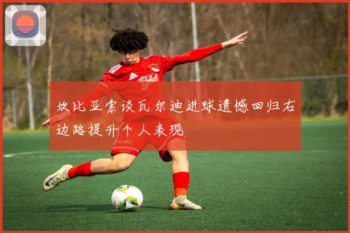 坎比亚索谈瓦尔迪进球遗憾回归右边路提升个人表现