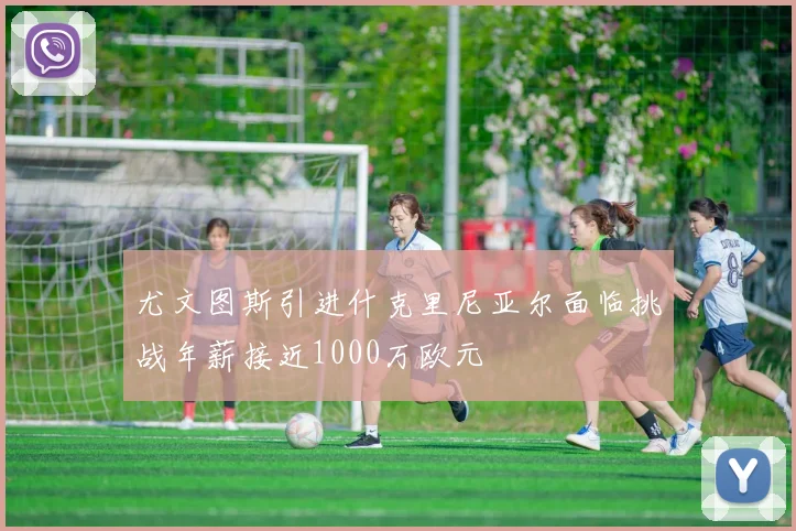 尤文图斯引进什克里尼亚尔面临挑战年薪接近1000万欧元