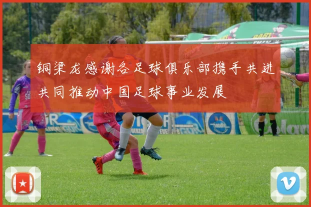 铜梁龙感谢各足球俱乐部携手共进共同推动中国足球事业发展