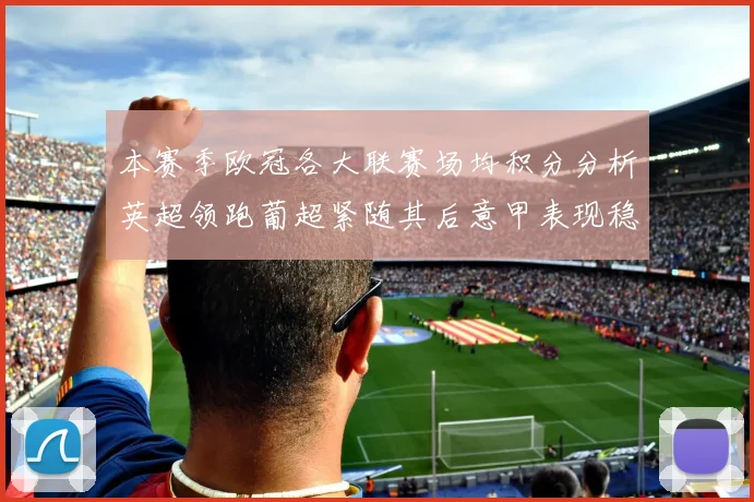 本赛季欧冠各大联赛场均积分分析英超领跑葡超紧随其后意甲表现稳健