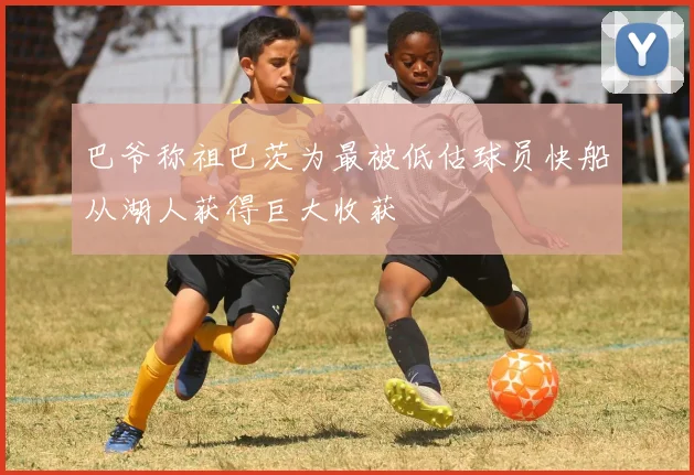 巴爷称祖巴茨为最被低估球员快船从湖人获得巨大收获