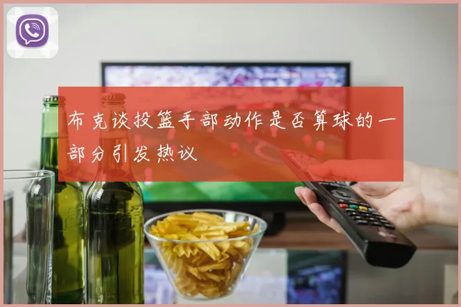 布克谈投篮手部动作是否算球的一部分引发热议
