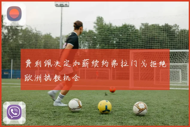 费利佩决定加薪续约弗拉门戈拒绝欧洲执教机会