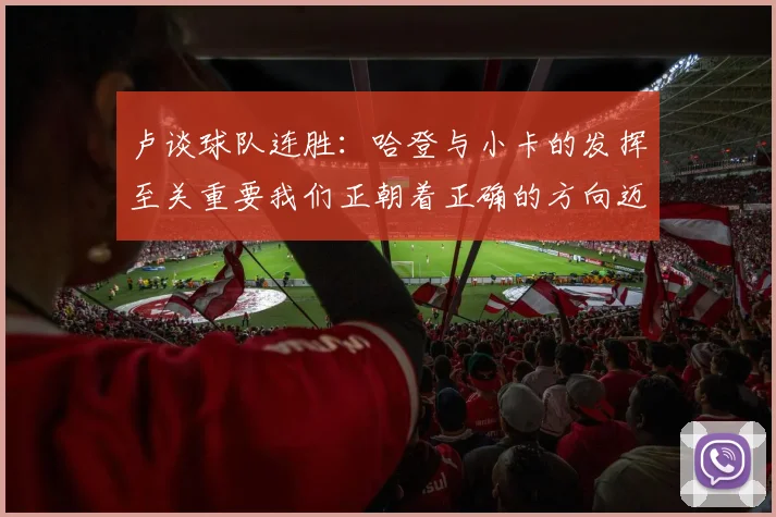 卢谈球队连胜：哈登与小卡的发挥至关重要我们正朝着正确的方向迈进
